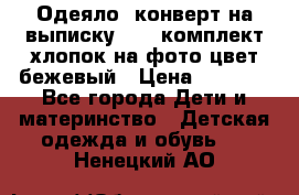 Одеяло- конверт на выписку      комплект хлопок на фото цвет бежевый › Цена ­ 2 000 - Все города Дети и материнство » Детская одежда и обувь   . Ненецкий АО